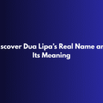 Discover Dua Lipa’s Real Name and Its Meaning