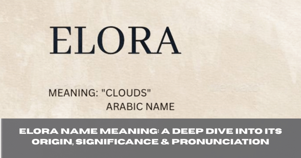 Elora Name Meaning: A Deep Dive into Its Origin, Significance & Pronunciation