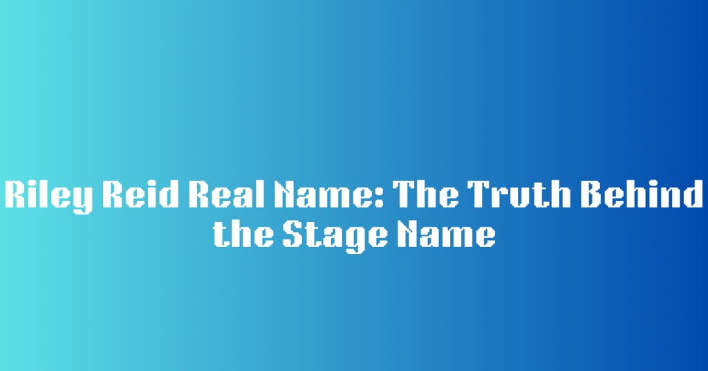 Riley Reid Real Name: The Truth Behind the Stage Name