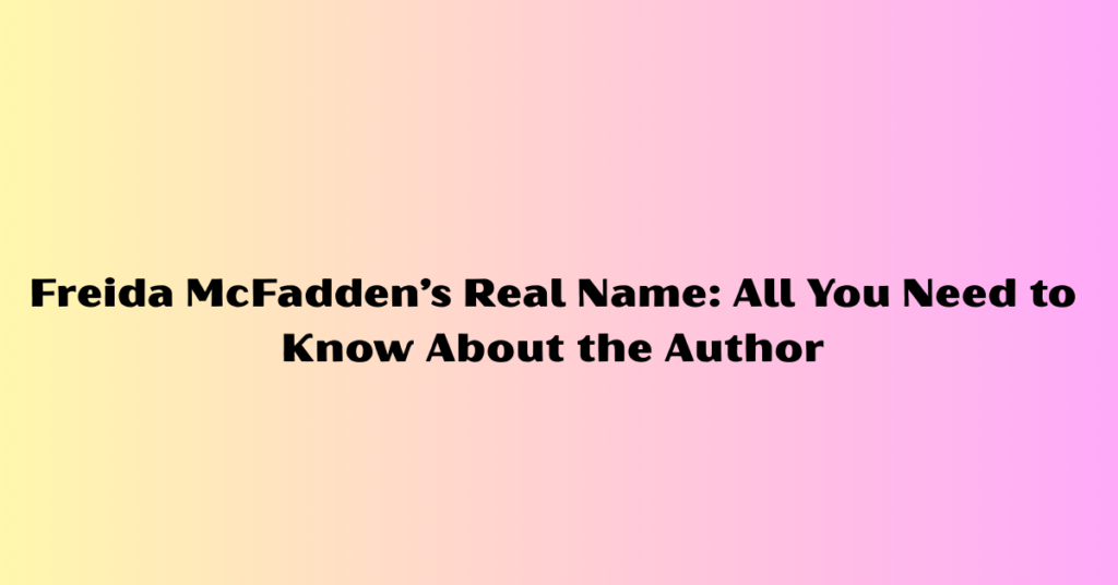Freida McFadden’s Real Name: All You Need to Know About the Author
