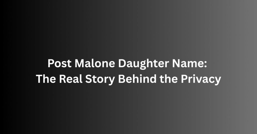 Post Malone Daughter Name: The Real Story Behind the Privacy