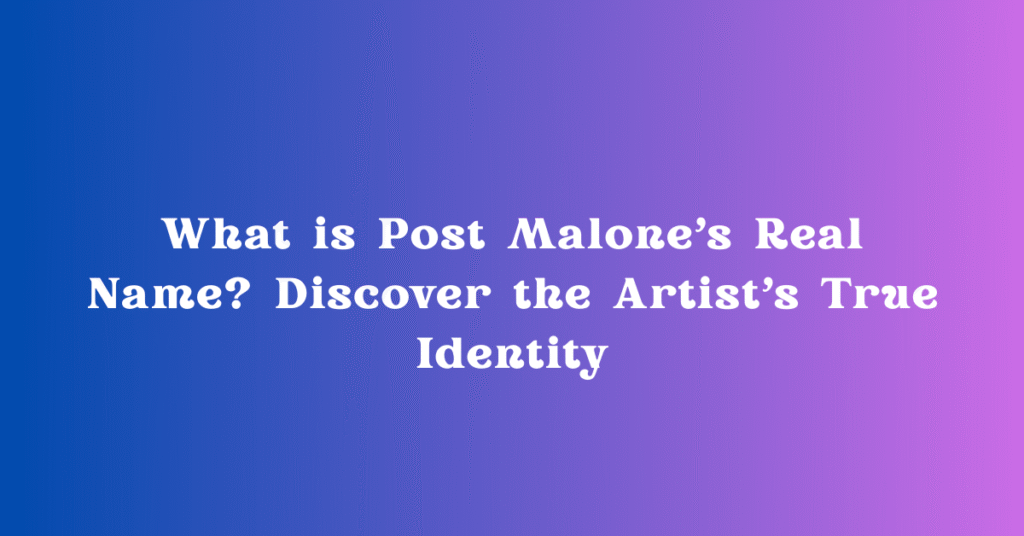 What is Post Malone's Real Name? Discover the Artist's True Identity